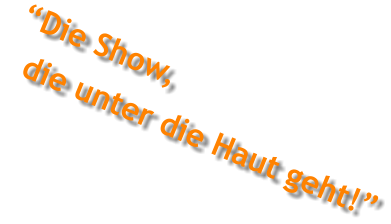 �Die Show,   die unter die Haut geht!�